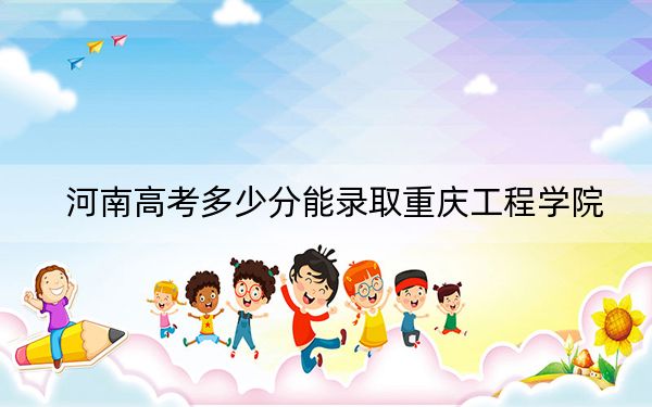 河南高考多少分能录取重庆工程学院?附2022-2024年院校投档线