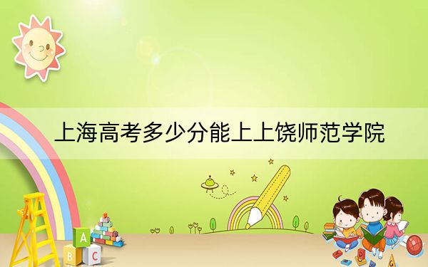 上海高考多少分能上上饶师范学院？附2022-2024年最低录取分数线