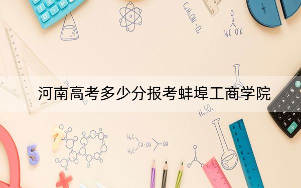 河南高考多少分报考蚌埠工商学院？附2022-2024年最低录取分数线