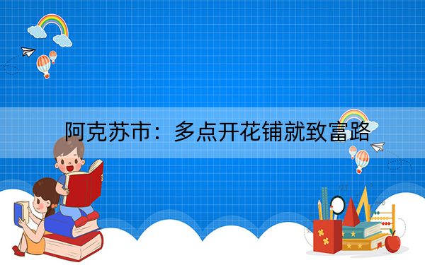 阿克苏市：多点开花铺就致富路