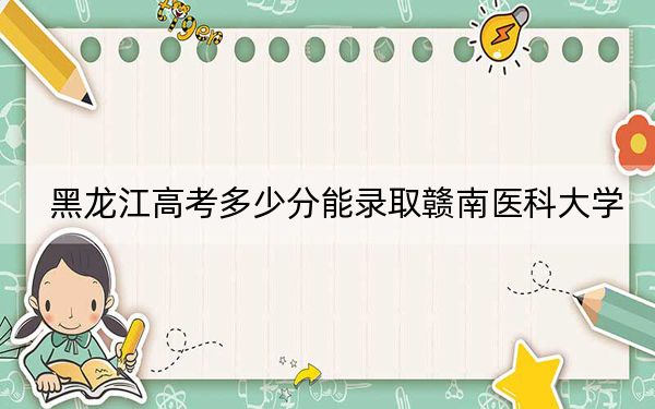 黑龙江高考多少分能录取赣南医科大学？附2022-2024年最低录取分数线