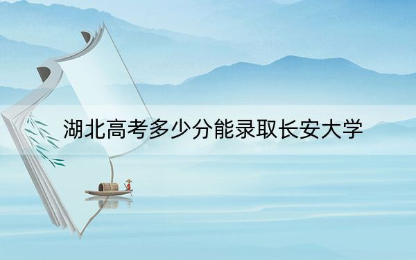湖北高考多少分能录取长安大学?附2022-2024年最低录取分数线