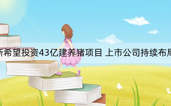 [财经]新希望投资43亿建养猪项目 上市公司持续布局生猪养殖
