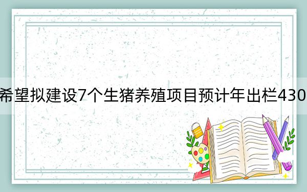 新希望拟建设7个生猪养殖项目预计年出栏430万头猪