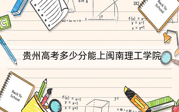 贵州高考多少分能上闽南理工学院？2024年历史类最低450分 物理类416分