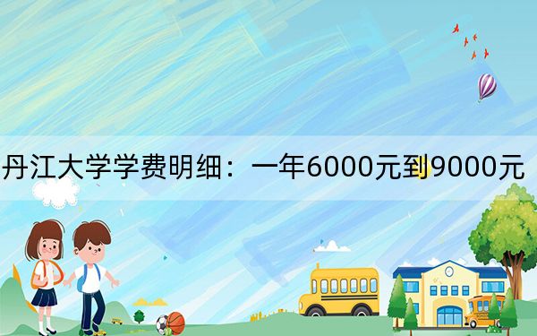 2024年牡丹江大学学费明细：一年6000元到9000元（各专业收费标准）