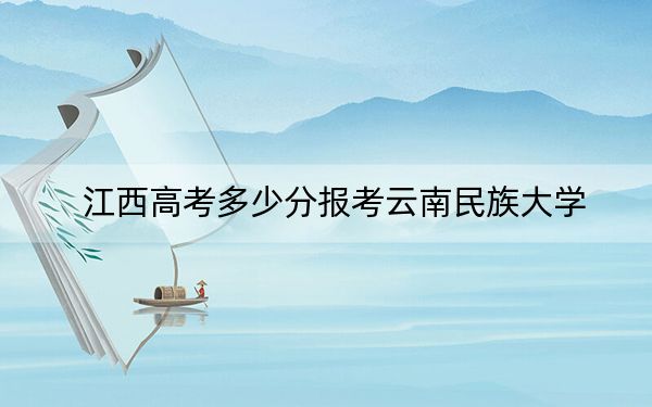 江西高考多少分报考云南民族大学？2024年历史类最低535分 物理类517分