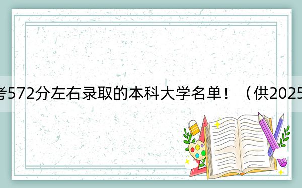 广东高考572分左右录取的本科大学名单！（供2025年考生参考）