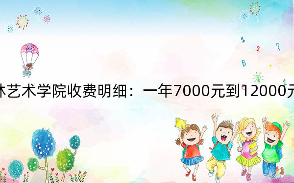 2024年吉林艺术学院收费明细：一年7000元到12000元（供浙江考生参考）