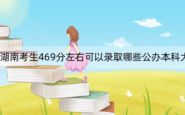 湖南考生469分左右可以录取哪些公办本科大学？ 2025年高考可以填报70所大学