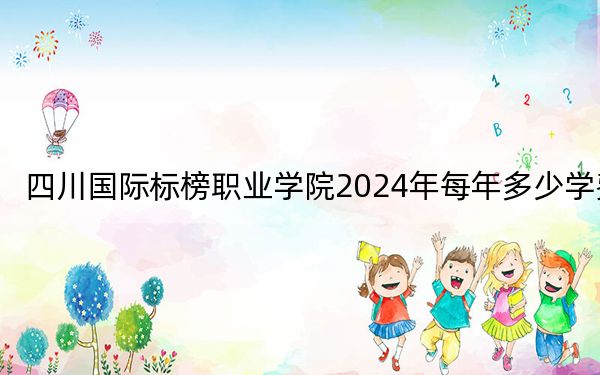 四川国际标榜职业学院2024年每年多少学费？每年15000元（供福建考生参考）