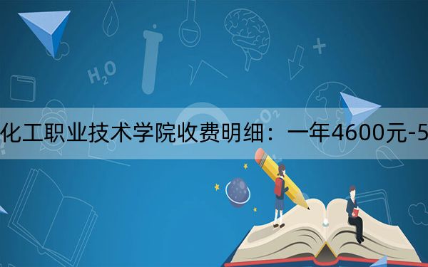 2024年湖南石油化工职业技术学院收费明细：一年4600元-5060元（供安徽考生参考）