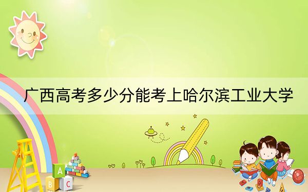 广西高考多少分能考上哈尔滨工业大学？2024年历史类最低604分 物理类最低611分