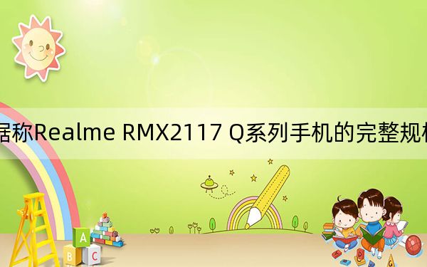 据称Realme RMX2117 Q系列手机的完整规格在TENAA泄漏