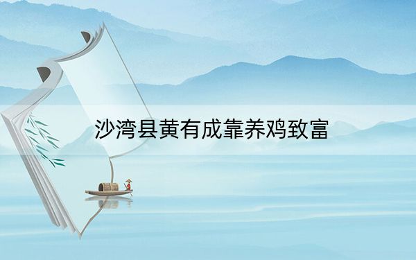 沙湾县黄有成靠养鸡致富