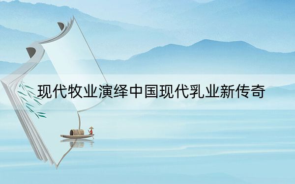 现代牧业演绎中国现代乳业新传奇