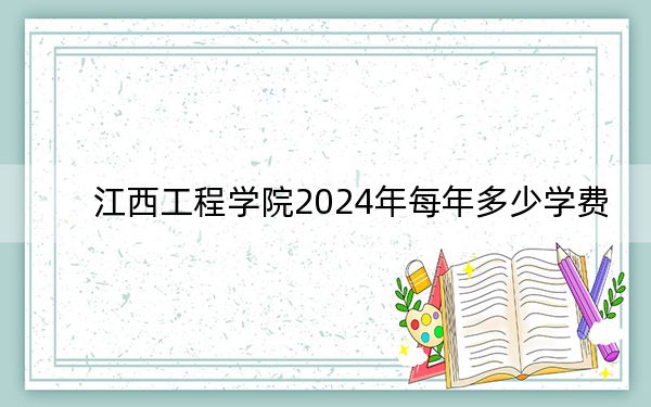 江西工程学院2024年每年多少学费？每年18000元（供陕西考生参考）