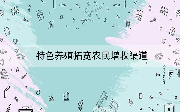 特色养殖拓宽农民增收渠道