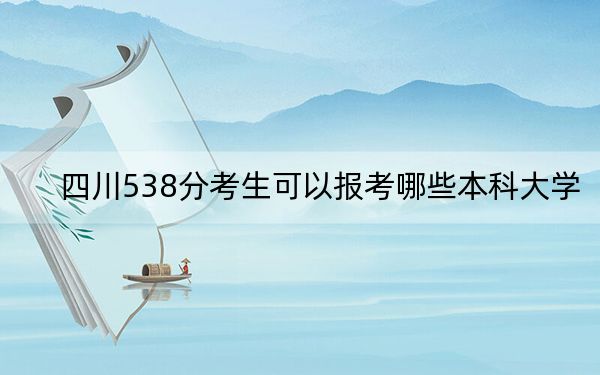 四川538分考生可以报考哪些本科大学？