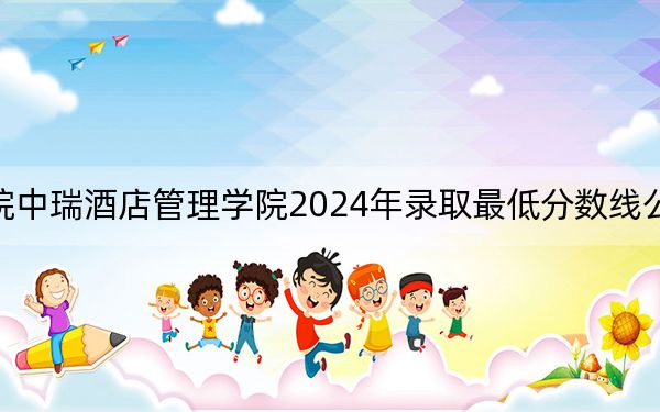 北京第二外国语学院中瑞酒店管理学院2024年录取最低分数线公布：北京考生2025年参考