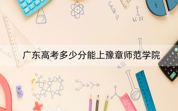 广东高考多少分能上豫章师范学院？附2022-2024年院校投档线