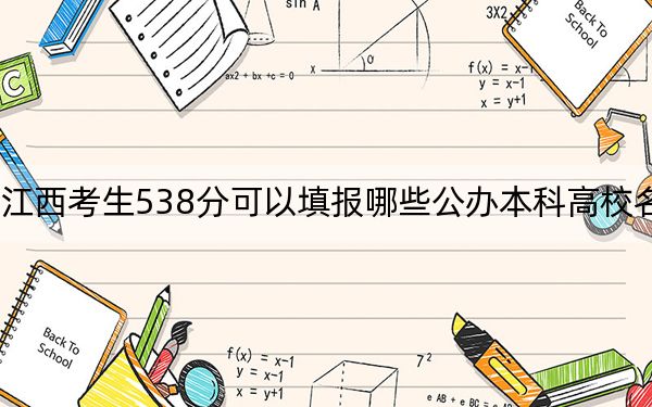江西考生538分可以填报哪些公办本科高校名单?(附带近三年高考大学录取名单)