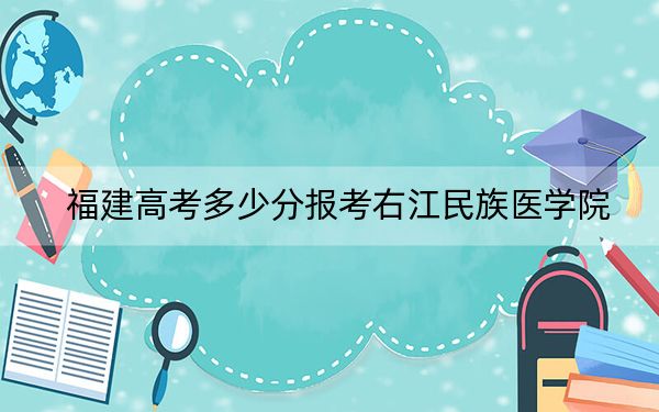 福建高考多少分报考右江民族医学院？2024年历史类录取分484分 物理类最低499分