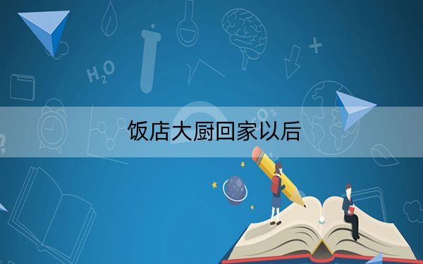 饭店大厨回家以后