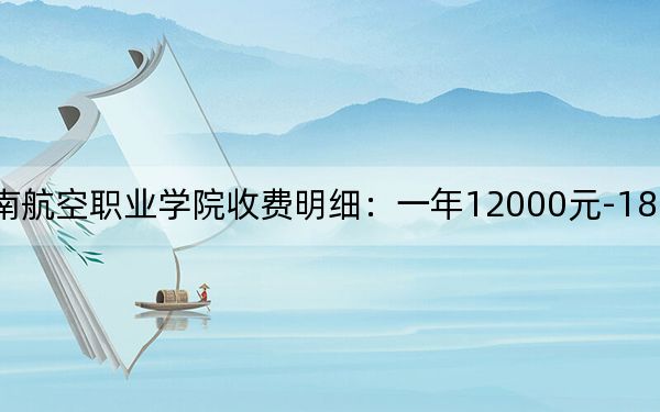 2024年四川西南航空职业学院收费明细：一年12000元-18000元（供江西考生参考）