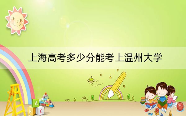上海高考多少分能考上温州大学？2024年综合投档线470分