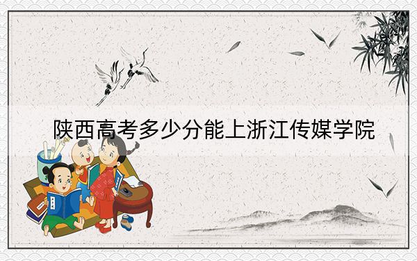 陕西高考多少分能上浙江传媒学院？附2022-2024年最低录取分数线