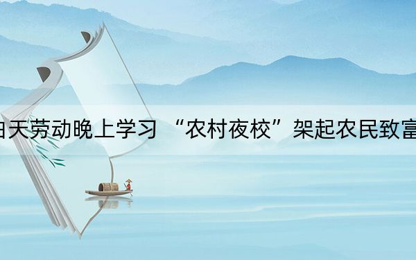 白天劳动晚上学习 “农村夜校”架起农民致富桥