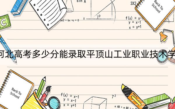 河北高考多少分能录取平顶山工业职业技术学院？附2022-2024年最低录取分数线