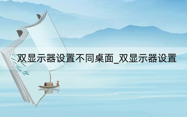 双显示器设置不同桌面_双显示器设置