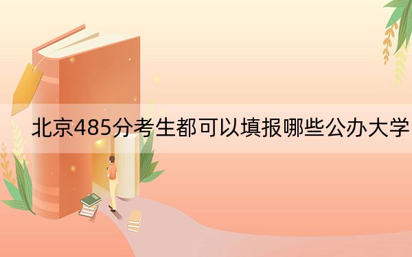 北京485分考生都可以填报哪些公办大学？（供2025届高三考生参考）