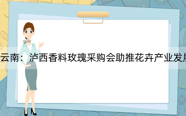云南：泸西香料玫瑰采购会助推花卉产业发展