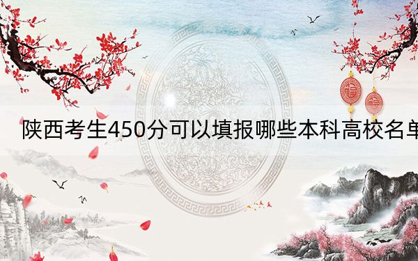 陕西考生450分可以填报哪些本科高校名单?(附带2022-2024年450录取大学名单)