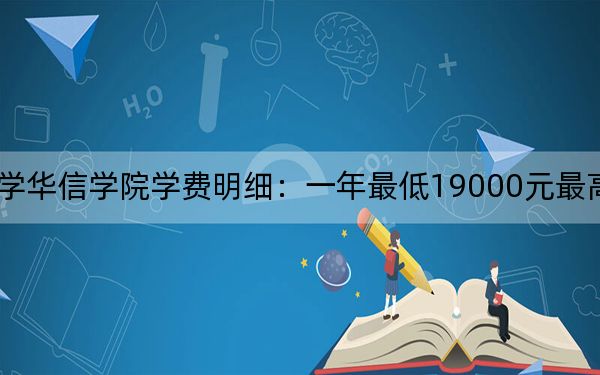 2024年河北地质大学华信学院学费明细：一年最低19000元最高21000元（各专业收费标准）