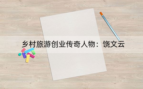 乡村旅游创业传奇人物：饶文云