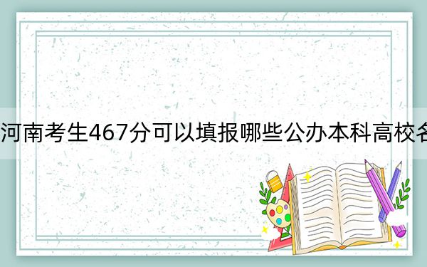 河南考生467分可以填报哪些公办本科高校名单？ 2024年一共29所大学录取