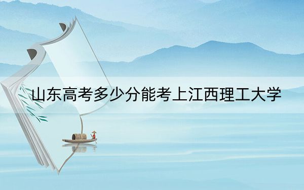 山东高考多少分能考上江西理工大学?附2022-2024年最低录取分数线