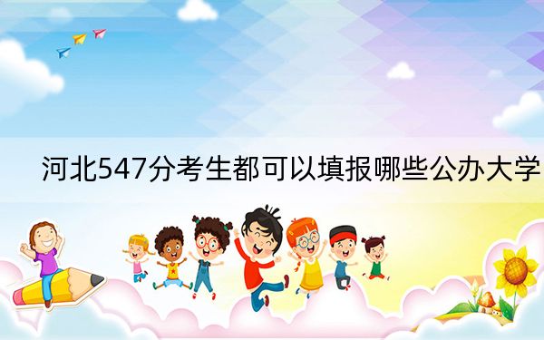 河北547分考生都可以填报哪些公办大学？（附带近三年高校录取名单）