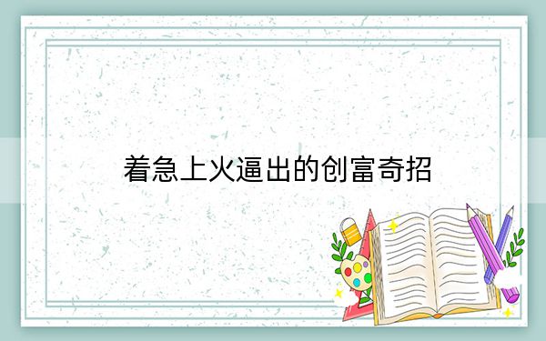 着急上火逼出的创富奇招