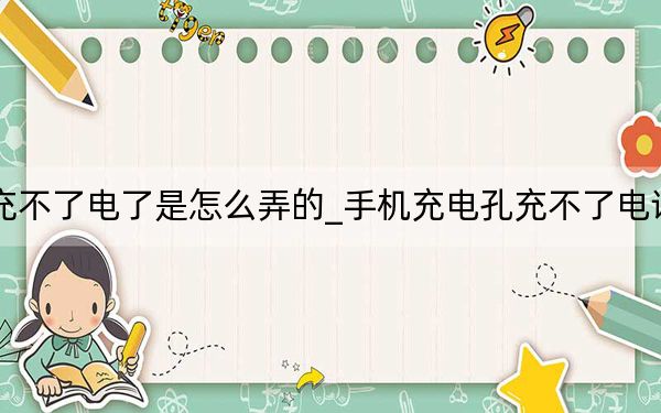 手机充电口充不了电了是怎么弄的_手机充电孔充不了电该自己怎么解决