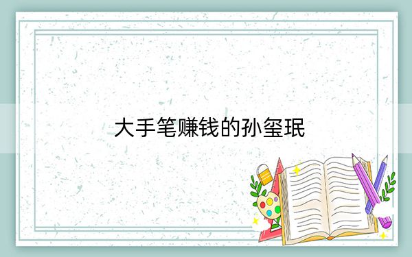 大手笔赚钱的孙玺珉