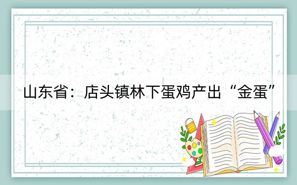 山东省：店头镇林下蛋鸡产出“金蛋”