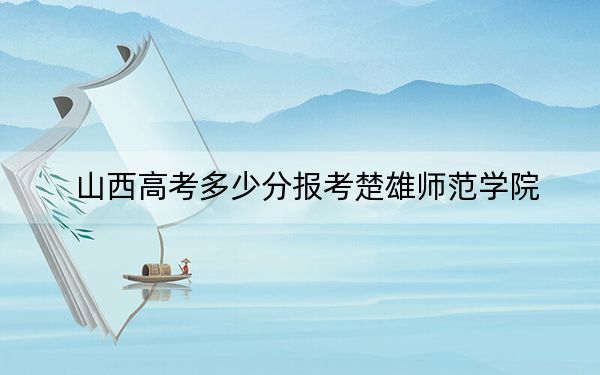 山西高考多少分报考楚雄师范学院？2024年文科投档线453分 理科425分