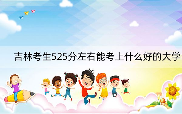 吉林考生525分左右能考上什么好的大学？