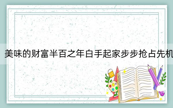 美味的财富半百之年白手起家步步抢占先机