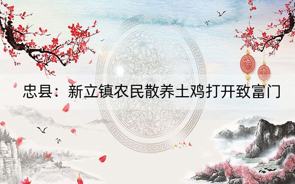 忠县：新立镇农民散养土鸡打开致富门